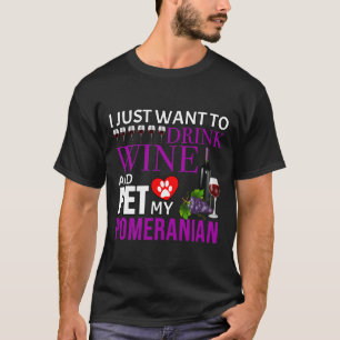 I Just Want To Drink Wine And Pet My Pomeranian Po T-Shirt