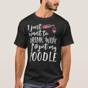 I Just Want To Drink Wine And Pet My Poodle Dog Pe T-Shirt