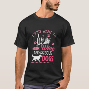 I Just Want To Drink Wine And Rescue Dogs   T-Shirt