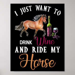 I Just Want To Drink Wine And Ride My Horse Funny  Poster