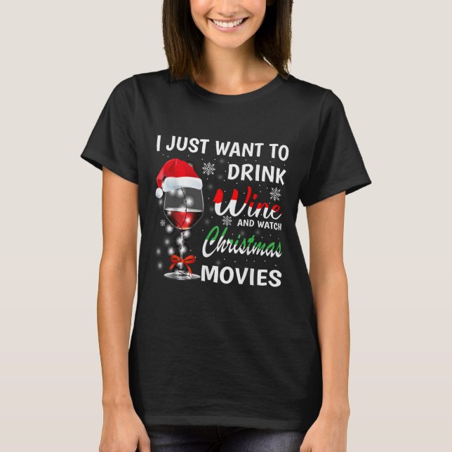 I Just Want To Drink Wine And Watch Christmas Movi T-Shirt (Front)