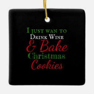 I just want to drink wine & bake christmas cookies ceramic ornament