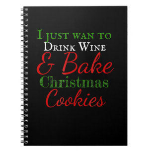 I just want to drink wine & bake christmas cookies notebook