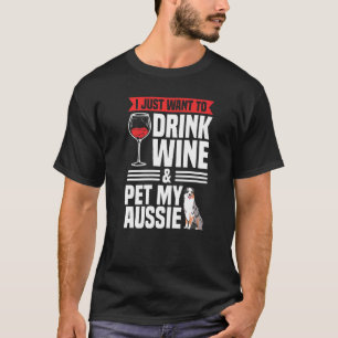 I Just Want To Drink Wine Pet My Aussie Owner Dog T-Shirt