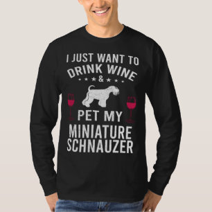 I Just Want To Drink Wine & Pet My Miniature Schna T-Shirt