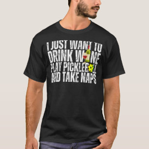 I Just Want To Drink Wine Play Pickleball and Take T-Shirt