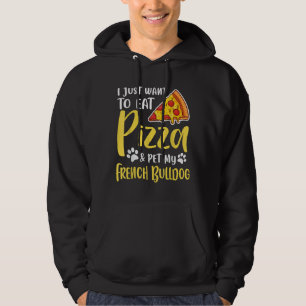 I Just Want To Eat Pizza And Pet My French Bulldog Hoodie