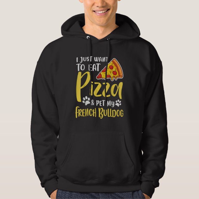 I Just Want To Eat Pizza And Pet My French Bulldog Hoodie (Front)