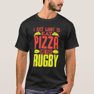 I Just Want To Eat Pizza And Play Rugby T-Shirt