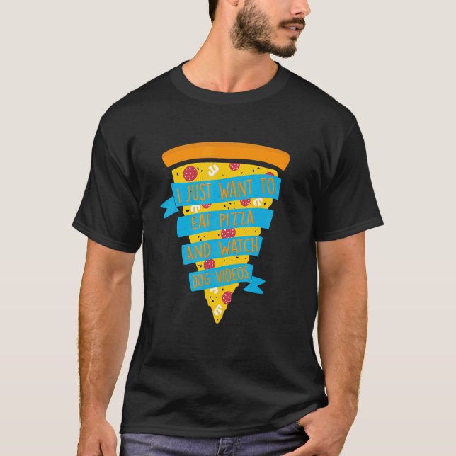 I Just Want To Eat Pizza And Watch dog Videos T-Shirt (Front)