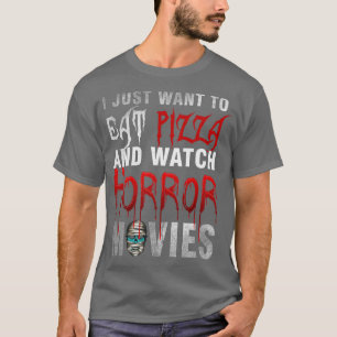 I Just Want To Eat Pizza And Watch Horror Movies H T-Shirt