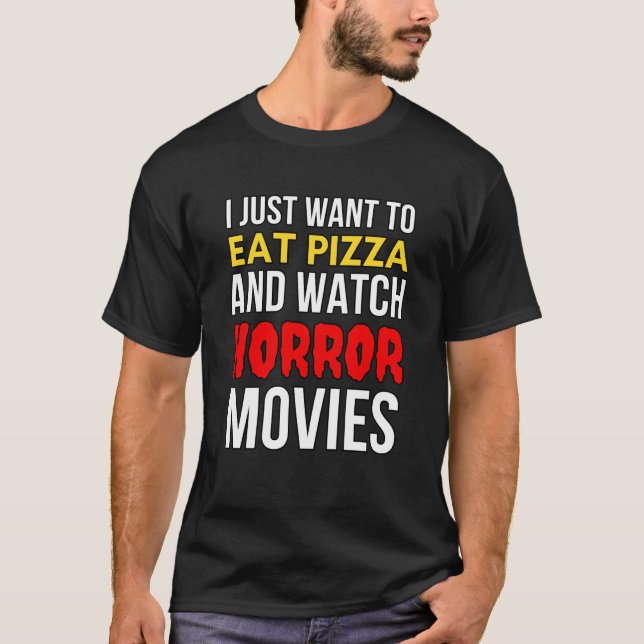 I Just Want To Eat Pizza And Watch Horror Movies  T-Shirt (Front)