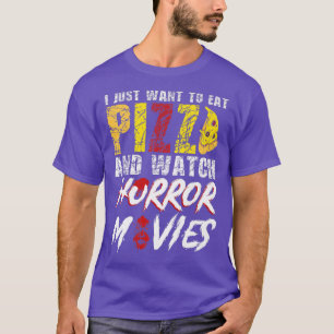 I Just Want To Eat Pizza And Watch Horror Movies  T-Shirt