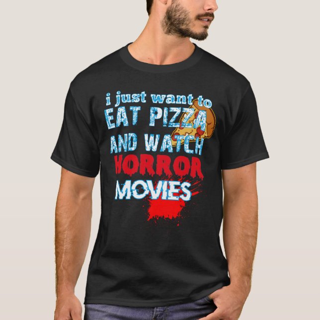 i just want to eat pizza and watch horror movies T-Shirt (Front)