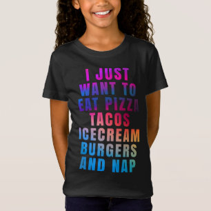 I just want to eat pizza tacos ice cream burgers a T-Shirt