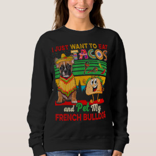 I Just Want To Eat Tacos And Pet My French Bulldog Sweatshirt