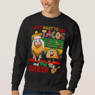 I Just Want To Eat Tacos And Pet My Sheep Mexican Sweatshirt