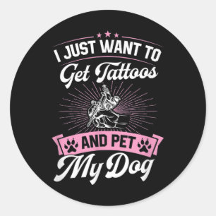 I Just Want To Get Tattoos And Pet My Dog _1  Classic Round Sticker