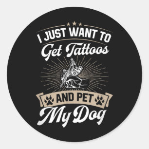 I Just Want To Get Tattoos And Pet My Dog _2 Classic Round Sticker