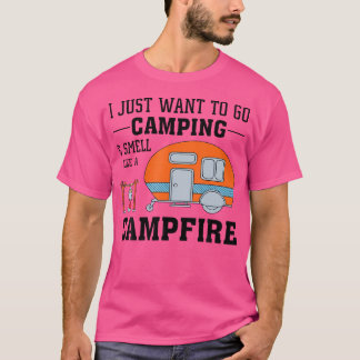 I Just Want To Go Camping And Smell Like A Campfir T-Shirt