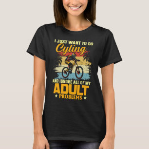 I Just Want To Go Cycling and Ignore All of My Adu T-Shirt