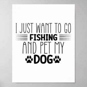 I Just Want To Go Fishing And Pet My Dog Fish Hunt Poster