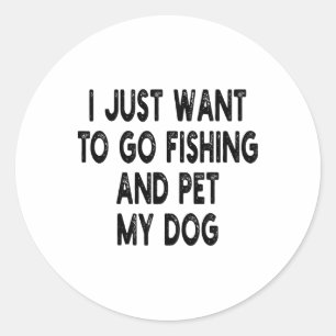 I Just Want To Go Fishing And Pet My Dog Fishing W Classic Round Sticker