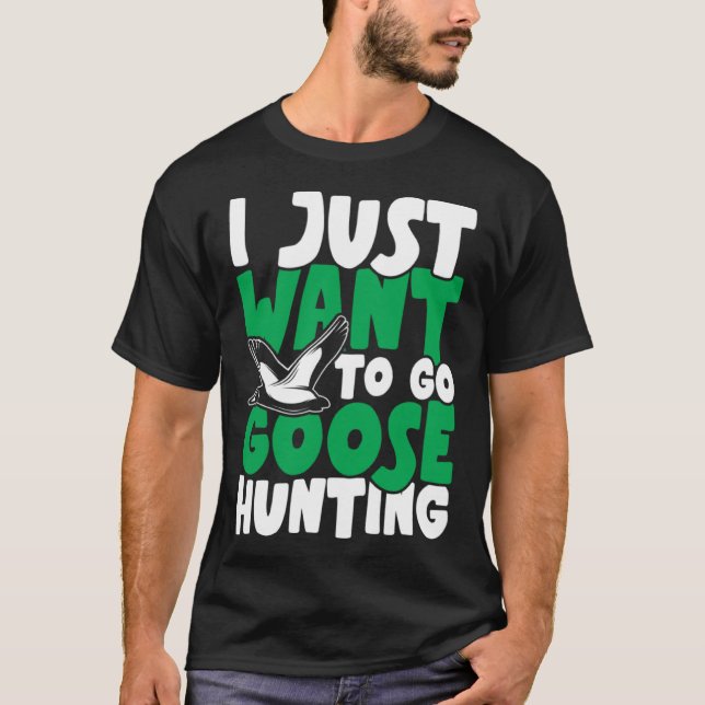I just want to go goose hunting feral duck hunters T-Shirt (Front)