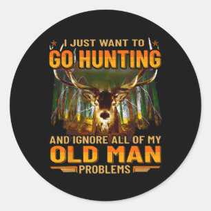 I Just Want To Go Hunting Ignore Al Of My Old Man Classic Round Sticker