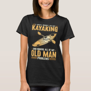 I Just Want To Go Kayaking And Ignore My Old Man P T-Shirt