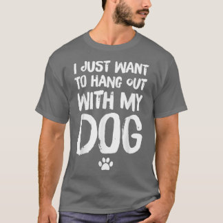 I Just Want To Hang Out With My Dog T-Shirt