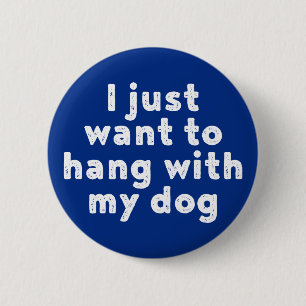 I Just Want To Hang With My Dog. 6 Cm Round Badge