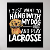 I Just Want To Hang With My Dog And Play Lacrosse