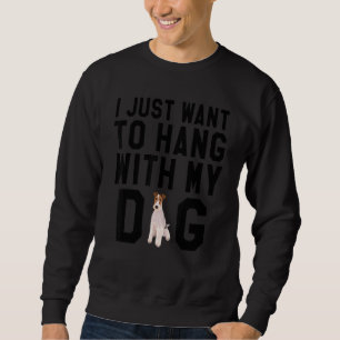 I Just Want To Hang With My Wire Fox Terrier Dog Sweatshirt