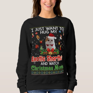 I Just Want To Hug My Exotic Shorthair Cat And Wat Sweatshirt