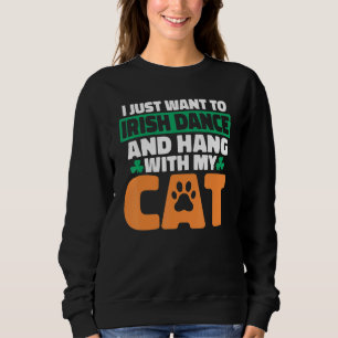 I Just Want To Irish Dance And Hang With My Cat Ir Sweatshirt