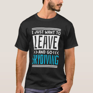 I Just Want To Leave And Go Skydiving T-Shirt