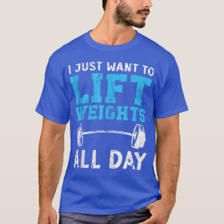 I Just Want To Lift Weights Fitness Workout Bodybu T-Shirt