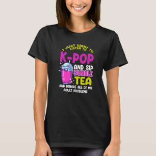 I just want to listen to k pop and sip bubble tea T-Shirt