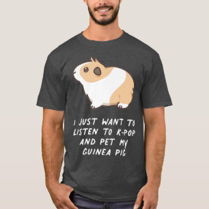 I Just Want To Listen To KPop And Pet My Guinea Pi T-Shirt