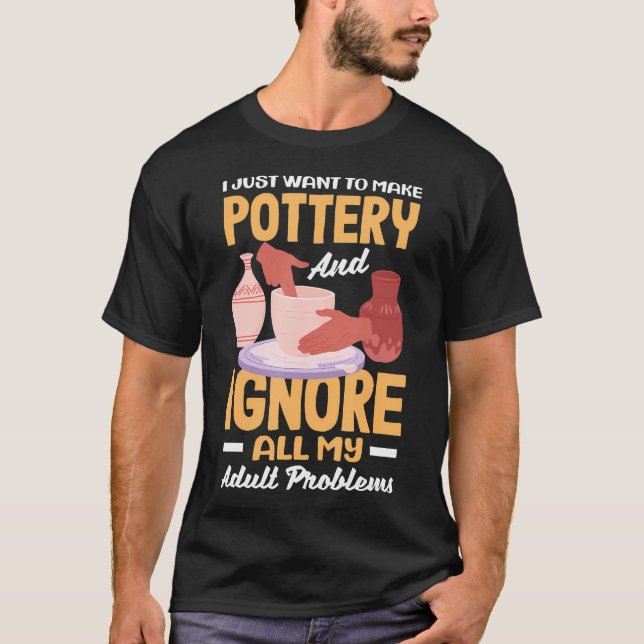 I Just Want To Make Pottery And Ignore Problems T-Shirt (Front)