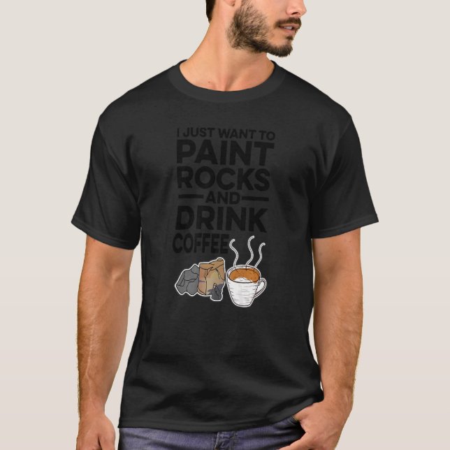 I Just Want To Paint Rocks And Drink Coffee Painte T-Shirt (Front)