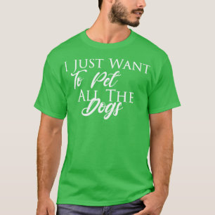 I Just want to pet all the dogs best pet lovers sh T-Shirt