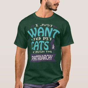 I Just Want To Pet Cats And Crush The Patriarchy F T-Shirt