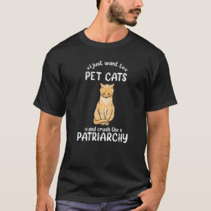 I Just Want to Pet Cats And Crush The Patriarchy T-Shirt