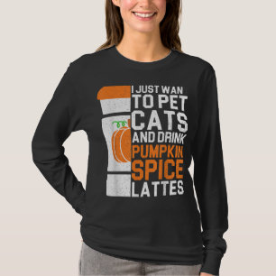 I Just Want To Pet Cats And Drink Pumpkin Spice La T-Shirt