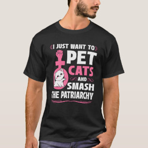 I Just Want To Pet Cats And Smash The Patriarchy F T-Shirt