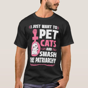 I Just Want To Pet Cats And Smash The Patriarchy T-Shirt