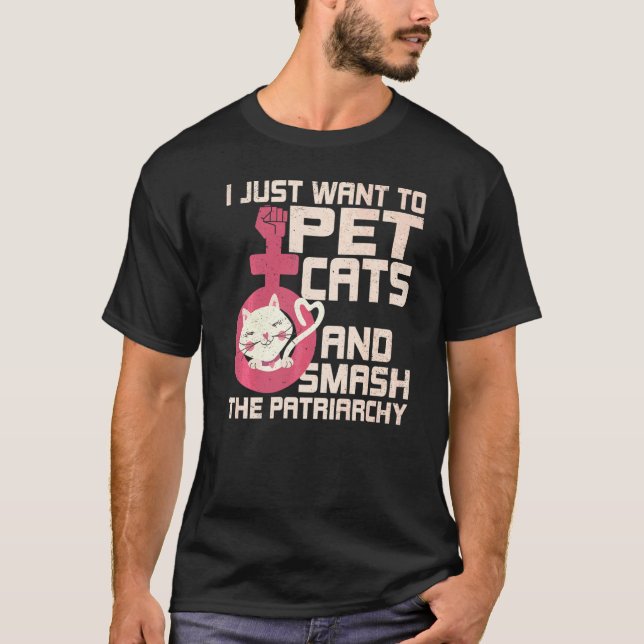 I Just Want To Pet Cats And Smash The Patriarchy T-Shirt (Front)