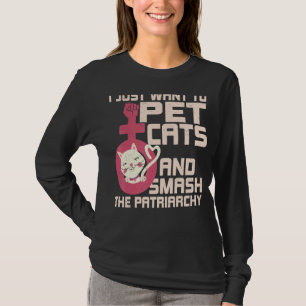 I Just Want To Pet Cats And Smash The Patriarchy T-Shirt
